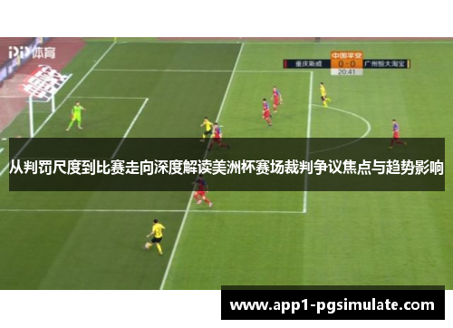 从判罚尺度到比赛走向深度解读美洲杯赛场裁判争议焦点与趋势影响 从判罚尺度到比赛走向深度解读美洲杯赛场裁判争议焦点与趋势影响
