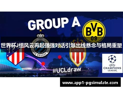 世界杯J组风云再起强强对话引爆出线悬念与格局重塑 世界杯J组风云再起强强对话引爆出线悬念与格局重塑