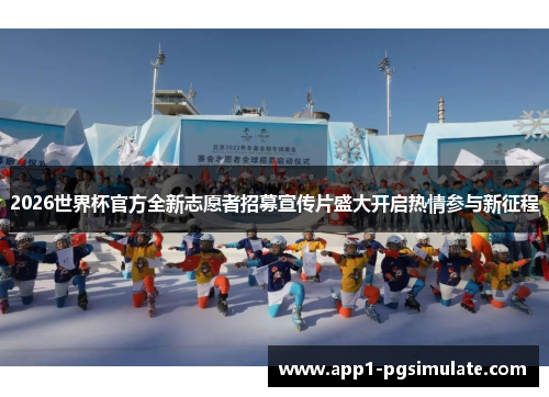 2026世界杯官方全新志愿者招募宣传片盛大开启热情参与新征程 2026世界杯官方全新志愿者招募宣传片盛大开启热情参与新征程