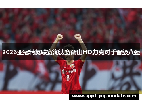 2026亚冠精英联赛淘汰赛蔚山HD力克对手晋级八强