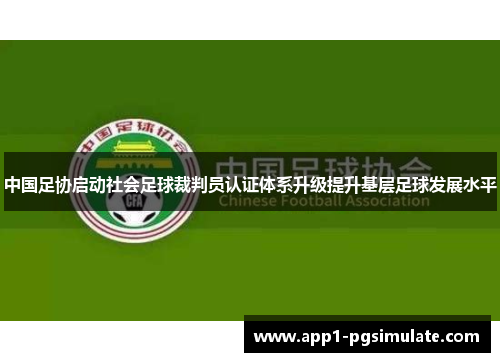 中国足协启动社会足球裁判员认证体系升级提升基层足球发展水平 中国足协启动社会足球裁判员认证体系升级提升基层足球发展水平