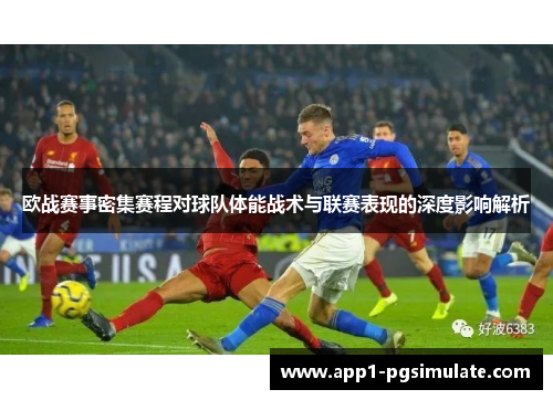 欧战赛事密集赛程对球队体能战术与联赛表现的深度影响解析