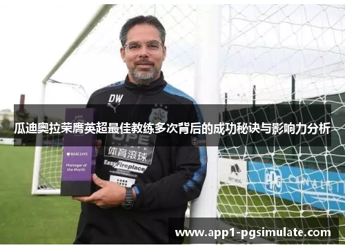 瓜迪奥拉荣膺英超最佳教练多次背后的成功秘诀与影响力分析