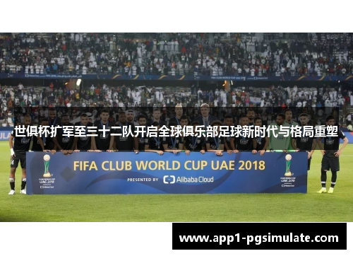 世俱杯扩军至三十二队开启全球俱乐部足球新时代与格局重塑