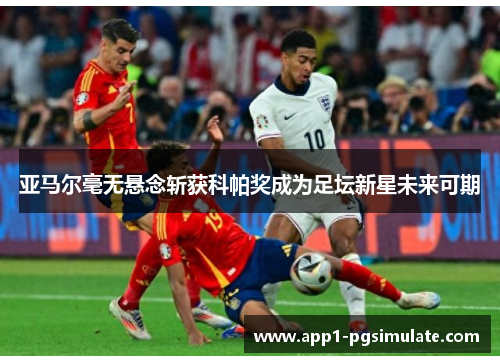 亚马尔毫无悬念斩获科帕奖成为足坛新星未来可期