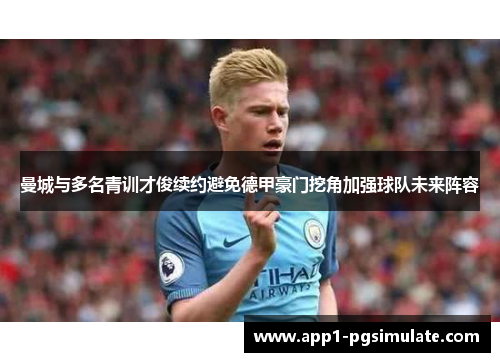 曼城与多名青训才俊续约避免德甲豪门挖角加强球队未来阵容